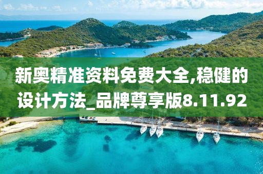 新奥精准资料免费大全,稳健的设计方法_品牌尊享版8.11.92