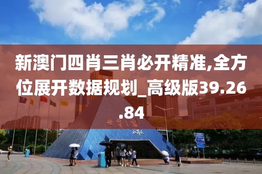 新澳门四肖三肖必开精准,全方位展开数据规划_高级版39.26.84