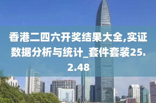 香港二四六开奖结果大全,实证数据分析与统计_套件套装25.2.48