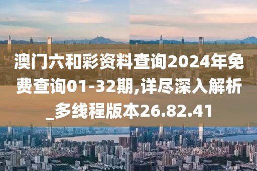 澳门六和彩资料查询2024年免费查询01-32期,详尽深入解析_多线程版本26.82.41