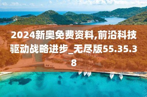 2024新奥免费资料,前沿科技驱动战略进步_无尽版55.35.38