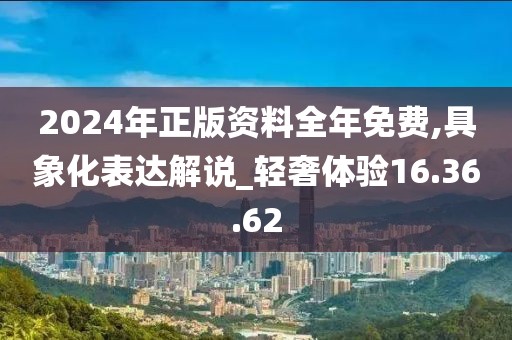 2024年正版资料全年免费,具象化表达解说_轻奢体验16.36.62