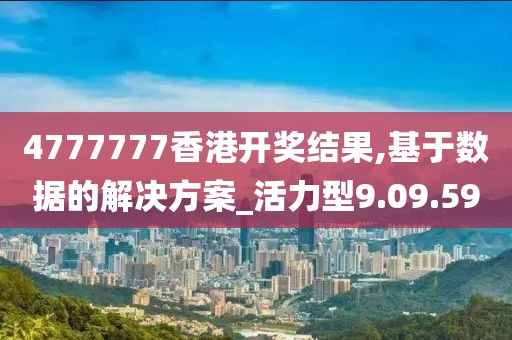 4777777香港开奖结果,基于数据的解决方案_活力型9.09.59