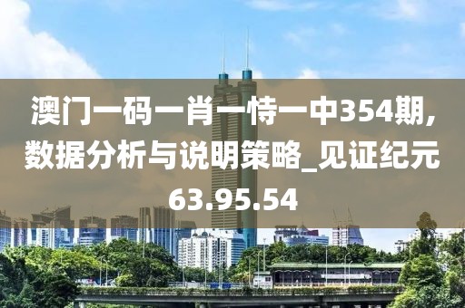 澳门一码一肖一恃一中354期,数据分析与说明策略_见证纪元63.95.54