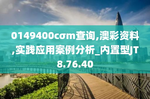 0149400cσm查询,澳彩资料,实践应用案例分析_内置型JT8.76.40