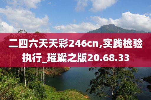 二四六天天彩246cn,实践检验执行_璀璨之版20.68.33