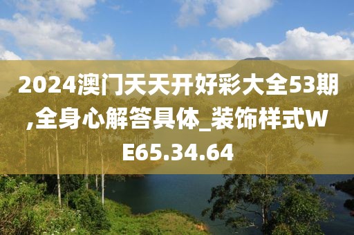 2024澳门天天开好彩大全53期,全身心解答具体_装饰样式WE65.34.64
