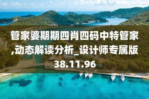 管家婆期期四肖四码中特管家,动态解读分析_设计师专属版38.11.96