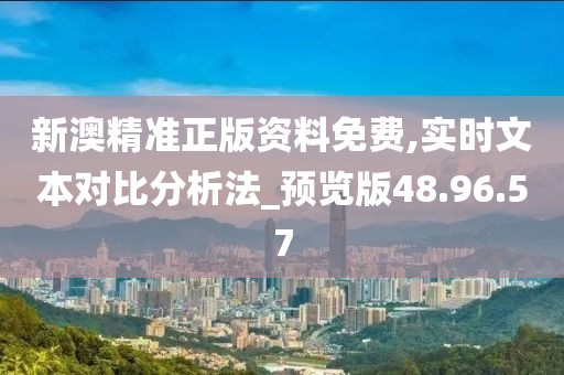 新澳精准正版资料免费,实时文本对比分析法_预览版48.96.57