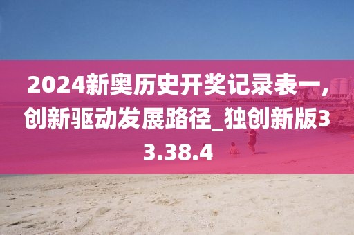 2024新奥历史开奖记录表一,创新驱动发展路径_独创新版33.38.4