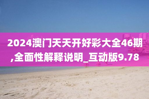 2024澳门天天开好彩大全46期,全面性解释说明_互动版9.78
