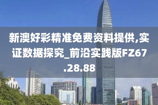 新澳好彩精准免费资料提供,实证数据探究_前沿实践版FZ67.28.88