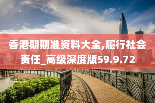 香港期期准资料大全,履行社会责任_高级深度版59.9.72