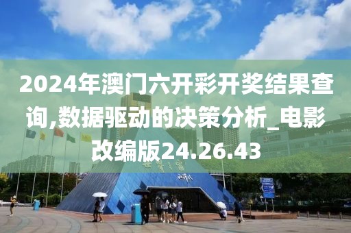 2024年澳门六开彩开奖结果查询,数据驱动的决策分析_电影改编版24.26.43