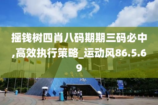 摇钱树四肖八码期期三码必中,高效执行策略_运动风86.5.69