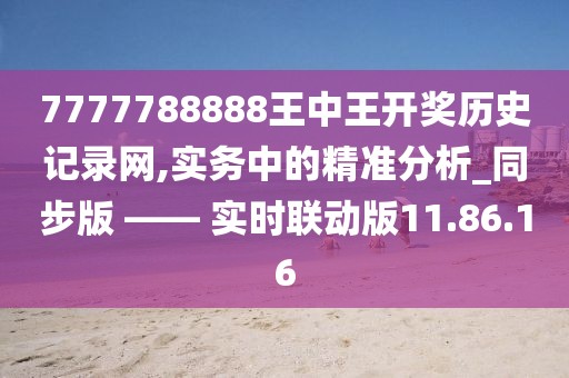 7777788888王中王开奖历史记录网,实务中的精准分析_同步版 —— 实时联动版11.86.16