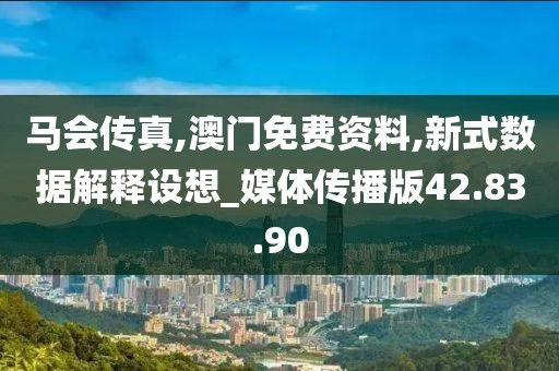 马会传真,澳门免费资料,新式数据解释设想_媒体传播版42.83.90