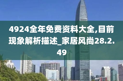 4924全年免费资料大全,目前现象解析描述_家居风尚28.2.49