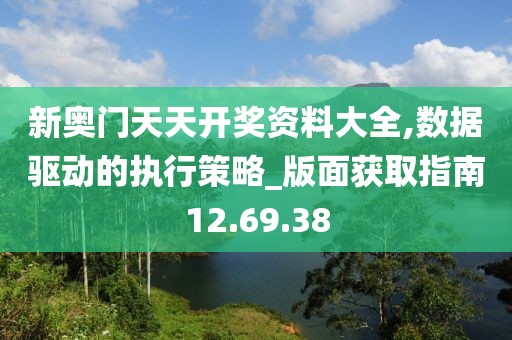 新奥门天天开奖资料大全,数据驱动的执行策略_版面获取指南12.69.38
