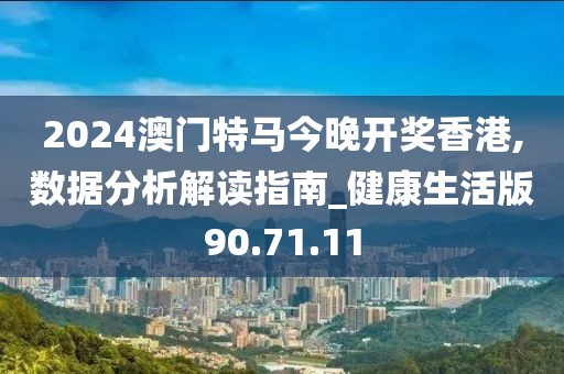 2024澳门特马今晚开奖香港,数据分析解读指南_健康生活版90.71.11