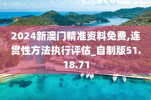 2024新澳门精准资料免费,连贯性方法执行评估_自制版51.18.71