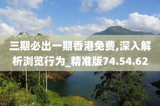 三期必出一期香港免费,深入解析浏览行为_精准版74.54.62