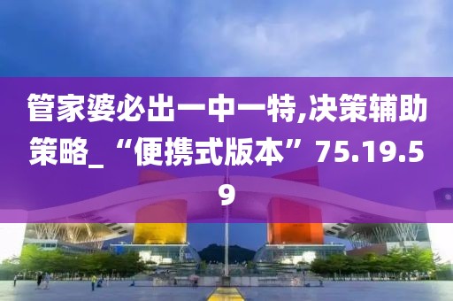 管家婆必出一中一特,决策辅助策略_“便携式版本”75.19.59