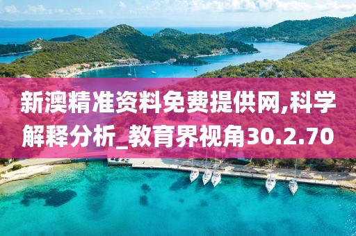新澳精准资料免费提供网,科学解释分析_教育界视角30.2.70