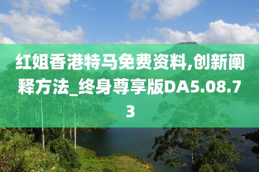 红姐香港特马免费资料,创新阐释方法_终身尊享版DA5.08.73