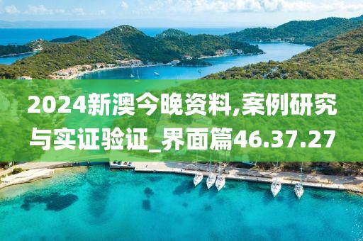 2024新澳今晚资料,案例研究与实证验证_界面篇46.37.27