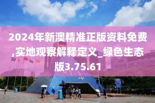 2024年新澳精准正版资料免费,实地观察解释定义_绿色生态版3.75.61