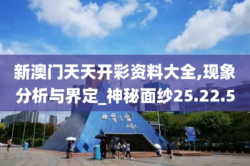新澳门天天开彩资料大全,现象分析与界定_神秘面纱25.22.5