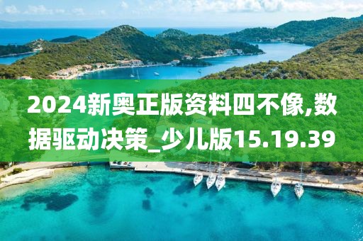 2024新奥正版资料四不像,数据驱动决策_少儿版15.19.39