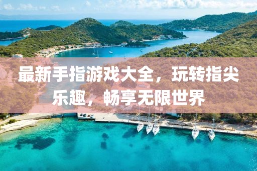 最新手指游戏大全，玩转指尖乐趣，畅享无限世界