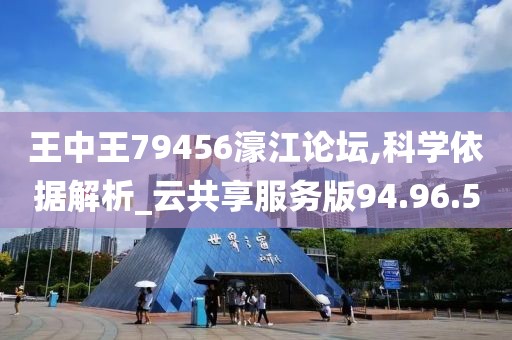 王中王79456濠江论坛,科学依据解析_云共享服务版94.96.50