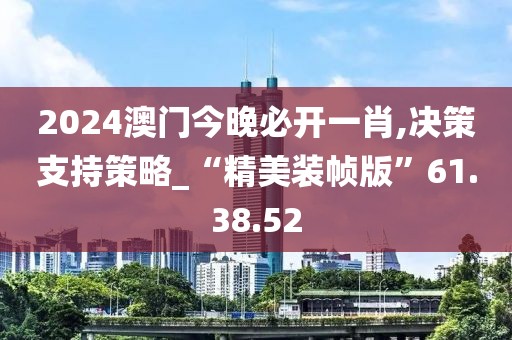 2024澳门今晚必开一肖,决策支持策略_“精美装帧版”61.38.52