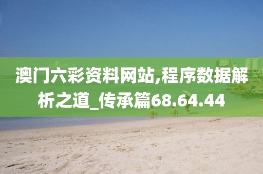 澳门六彩资料网站,程序数据解析之道_传承篇68.64.44