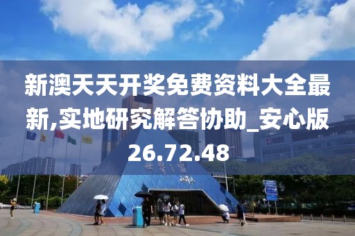 新澳天天开奖免费资料大全最新,实地研究解答协助_安心版26.72.48