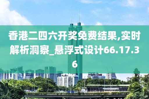香港二四六开奖免费结果,实时解析洞察_悬浮式设计66.17.36