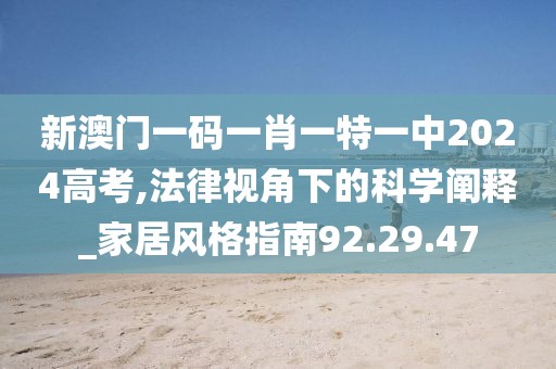 新澳门一码一肖一特一中2024高考,法律视角下的科学阐释_家居风格指南92.29.47