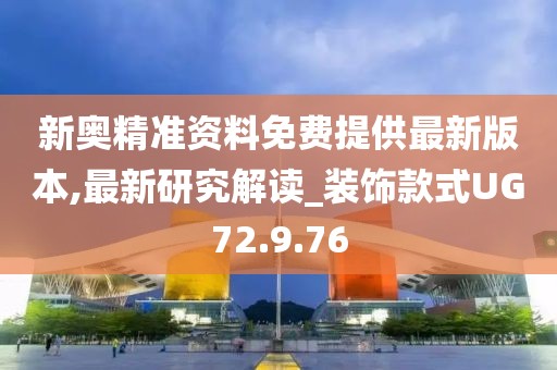 新奥精准资料免费提供最新版本,最新研究解读_装饰款式UG72.9.76