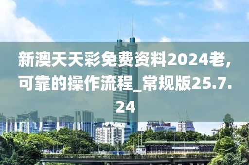 新澳天天彩免费资料2024老,可靠的操作流程_常规版25.7.24