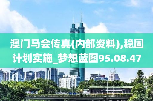 澳门马会传真(内部资料),稳固计划实施_梦想蓝图95.08.47