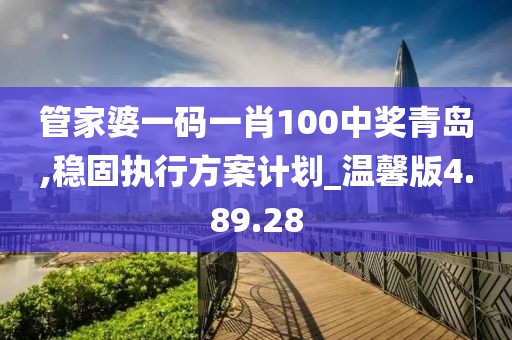 管家婆一码一肖100中奖青岛,稳固执行方案计划_温馨版4.89.28