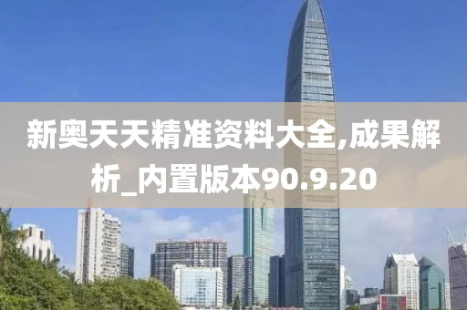 新奥天天精准资料大全,成果解析_内置版本90.9.20