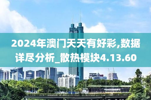 2024年澳门天天有好彩,数据详尽分析_散热模块4.13.60