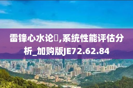 雷锋心水论枟,系统性能评估分析_加购版JE72.62.84