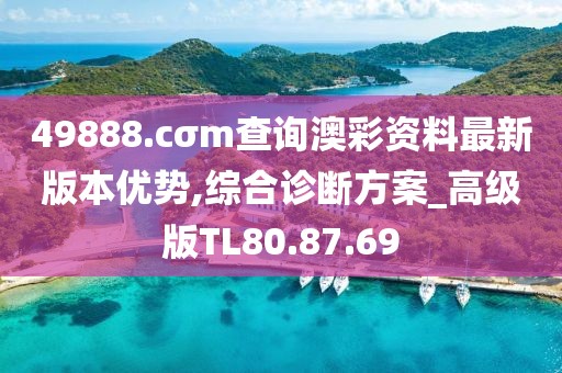 49888.cσm查询澳彩资料最新版本优势,综合诊断方案_高级版TL80.87.69