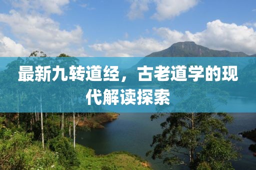 最新九转道经，古老道学的现代解读探索