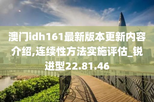 澳门idh161最新版本更新内容介绍,连续性方法实施评估_锐进型22.81.46